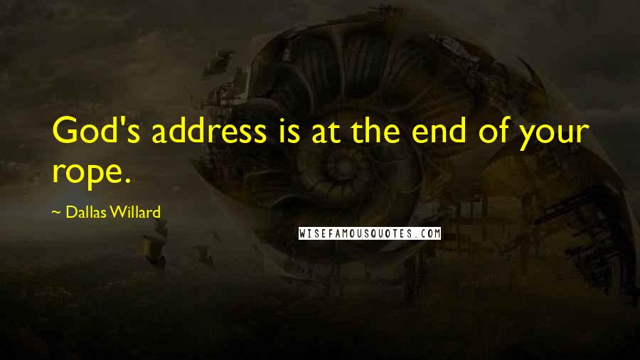 Dallas Willard Quotes: God's address is at the end of your rope.