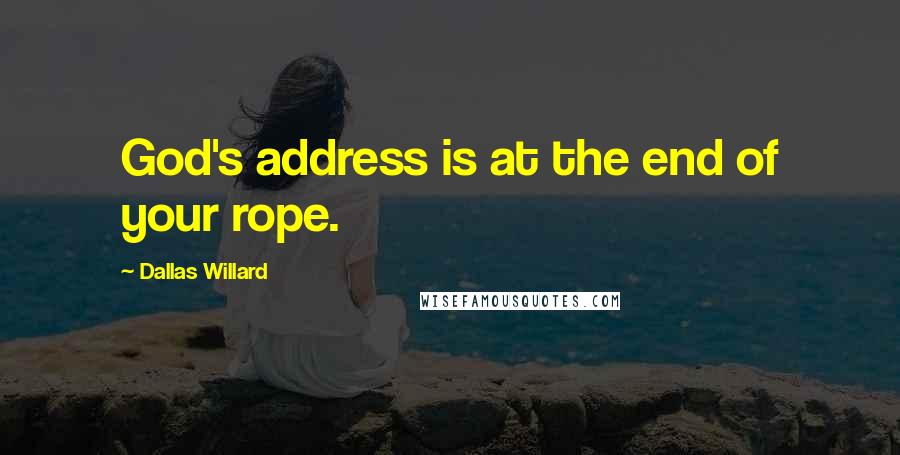 Dallas Willard Quotes: God's address is at the end of your rope.
