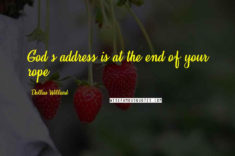 Dallas Willard Quotes: God's address is at the end of your rope.