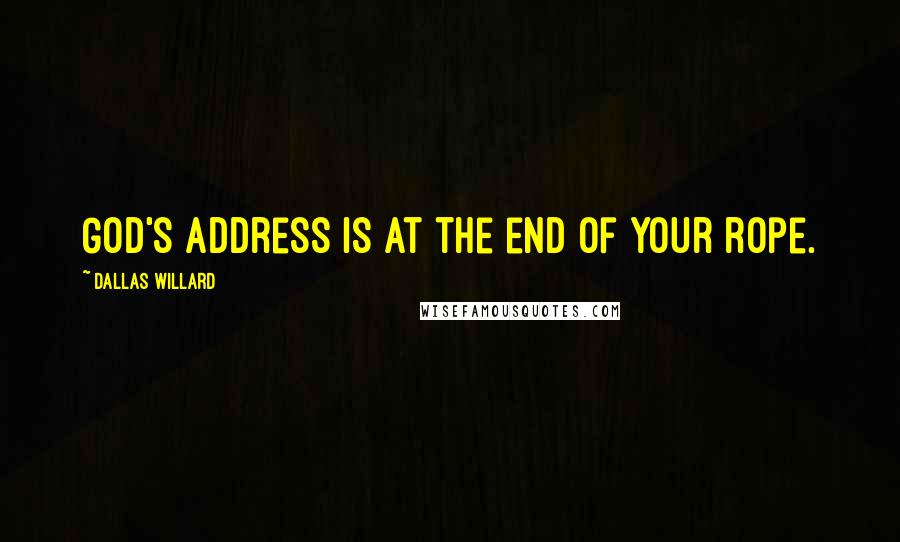 Dallas Willard Quotes: God's address is at the end of your rope.