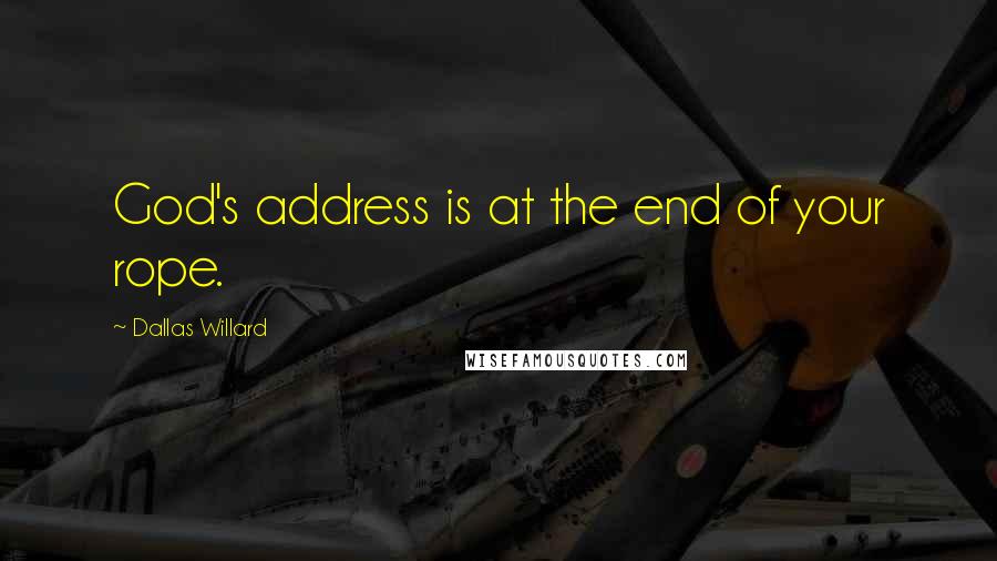 Dallas Willard Quotes: God's address is at the end of your rope.