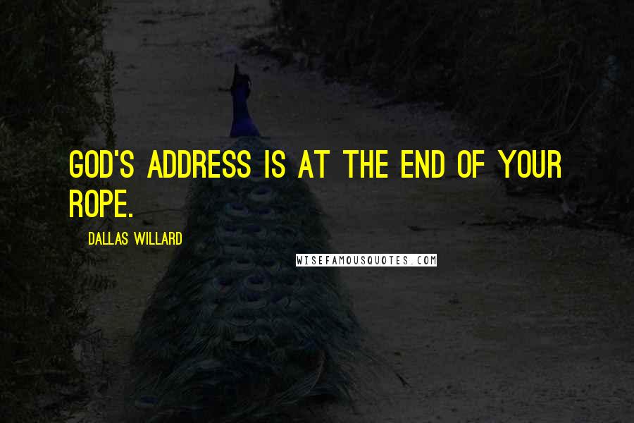 Dallas Willard Quotes: God's address is at the end of your rope.