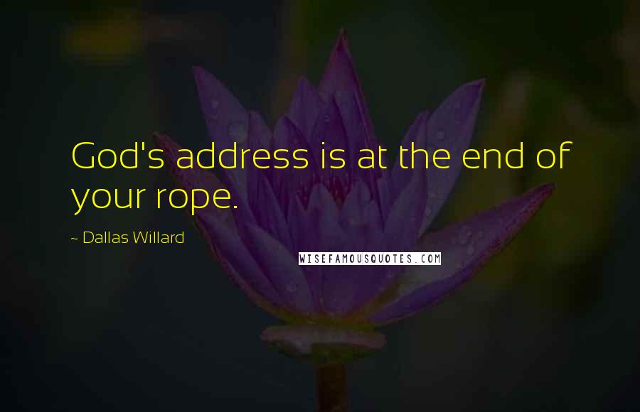 Dallas Willard Quotes: God's address is at the end of your rope.