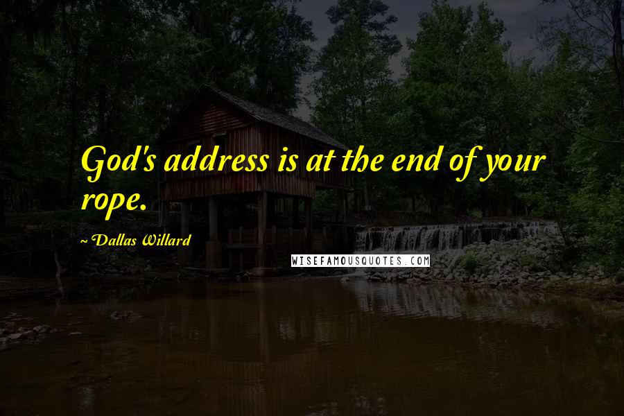 Dallas Willard Quotes: God's address is at the end of your rope.