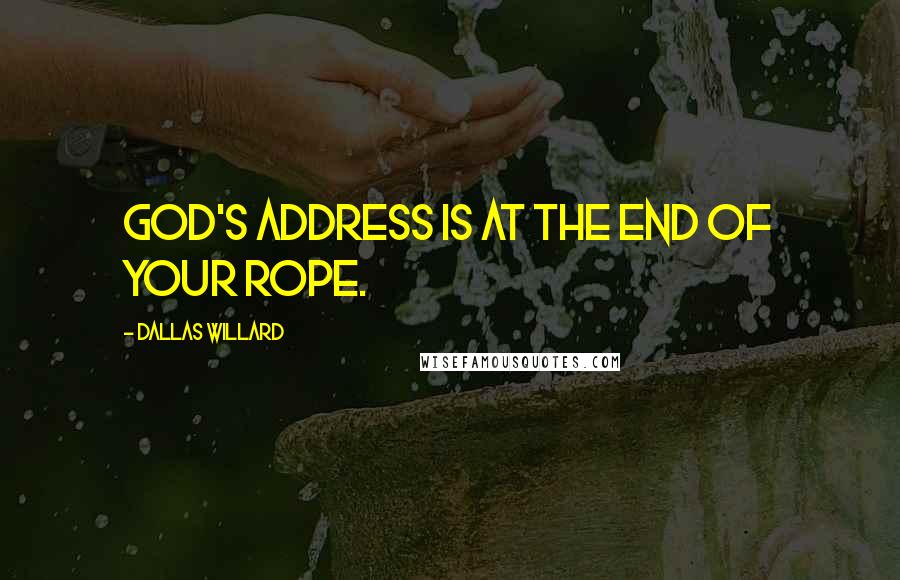 Dallas Willard Quotes: God's address is at the end of your rope.