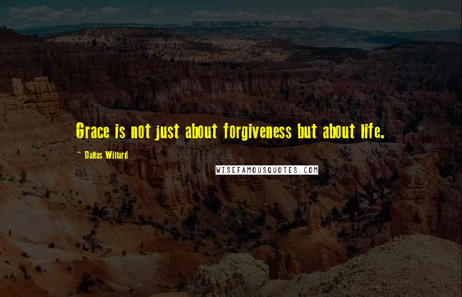 Dallas Willard Quotes: Grace is not just about forgiveness but about life.