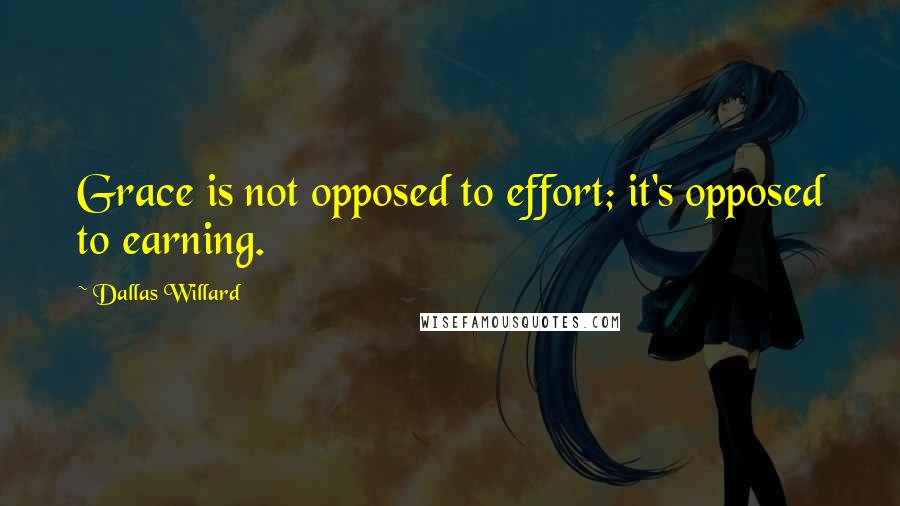 Dallas Willard Quotes: Grace is not opposed to effort; it's opposed to earning.
