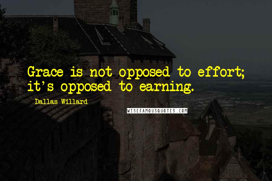 Dallas Willard Quotes: Grace is not opposed to effort; it's opposed to earning.