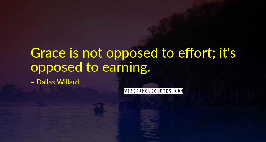 Dallas Willard Quotes: Grace is not opposed to effort; it's opposed to earning.