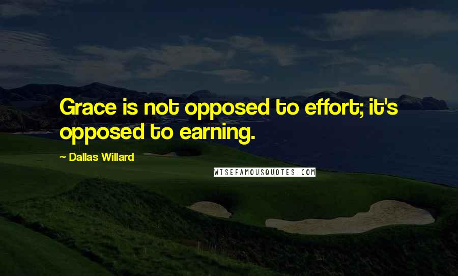 Dallas Willard Quotes: Grace is not opposed to effort; it's opposed to earning.