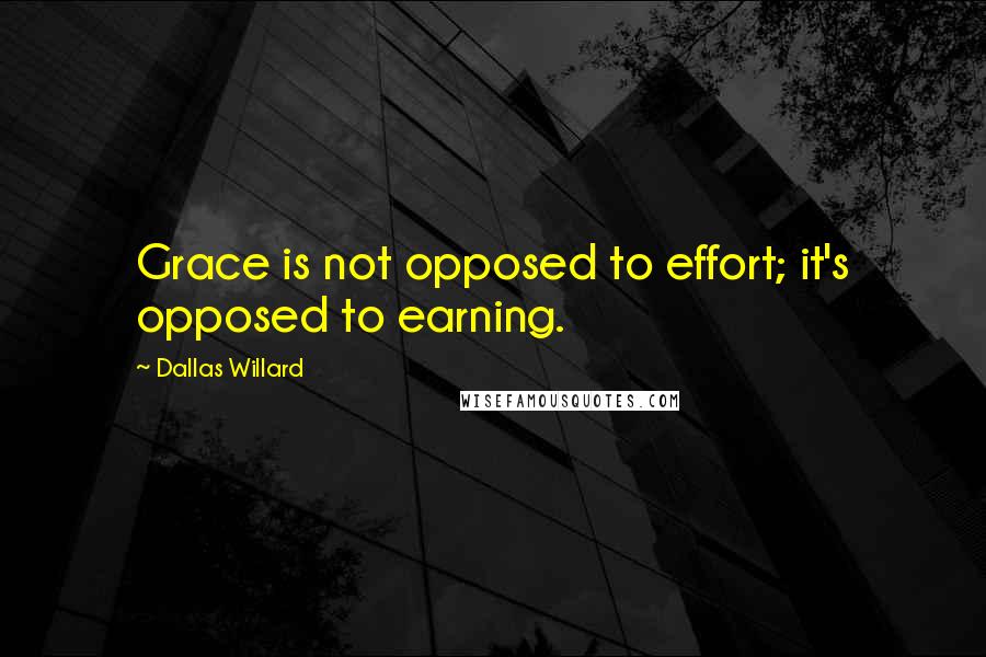 Dallas Willard Quotes: Grace is not opposed to effort; it's opposed to earning.