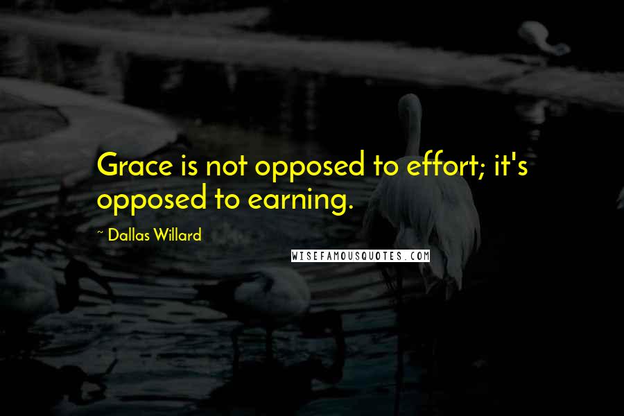 Dallas Willard Quotes: Grace is not opposed to effort; it's opposed to earning.