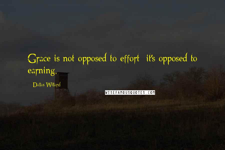 Dallas Willard Quotes: Grace is not opposed to effort; it's opposed to earning.