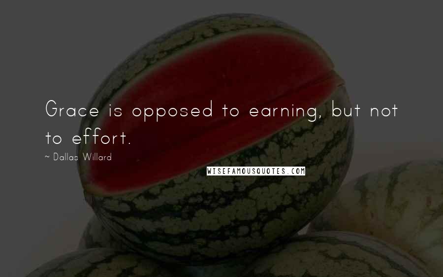 Dallas Willard Quotes: Grace is opposed to earning, but not to effort.