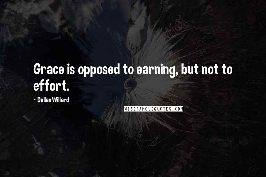 Dallas Willard Quotes: Grace is opposed to earning, but not to effort.