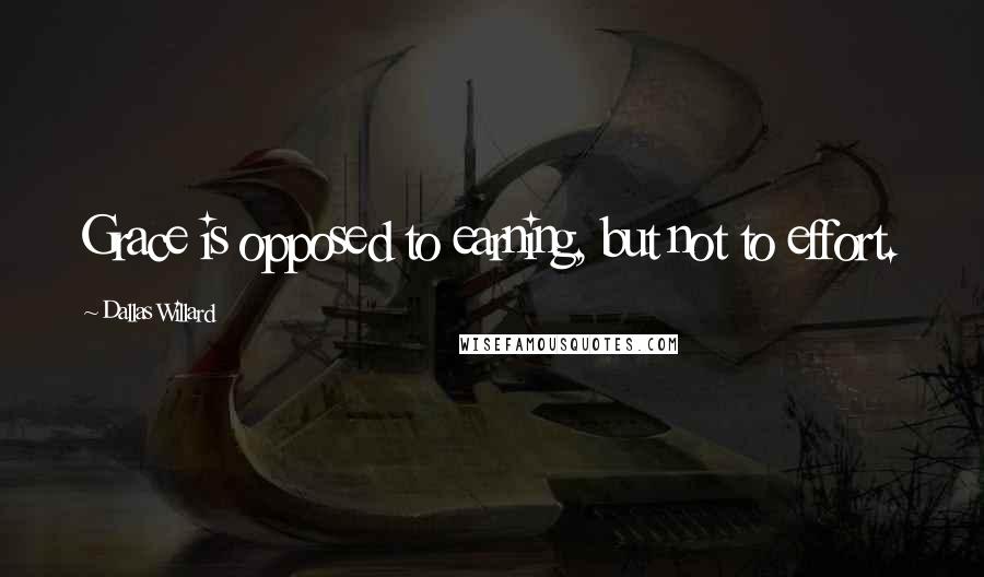 Dallas Willard Quotes: Grace is opposed to earning, but not to effort.