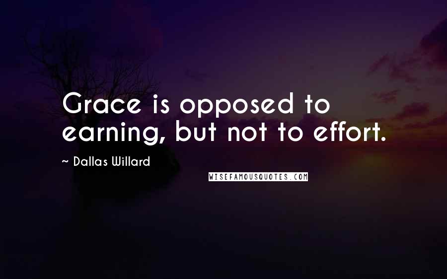 Dallas Willard Quotes: Grace is opposed to earning, but not to effort.