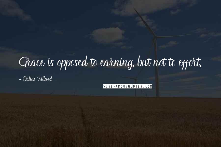 Dallas Willard Quotes: Grace is opposed to earning, but not to effort.