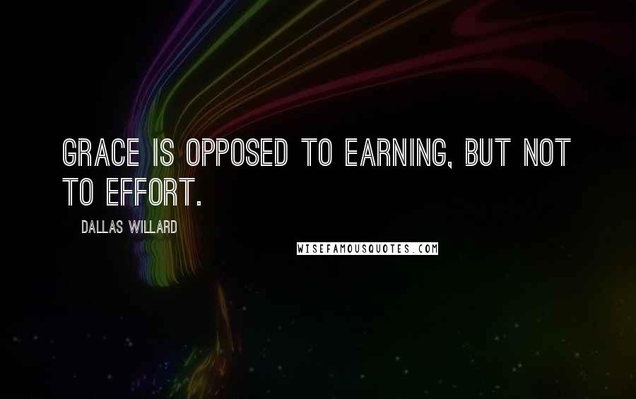 Dallas Willard Quotes: Grace is opposed to earning, but not to effort.