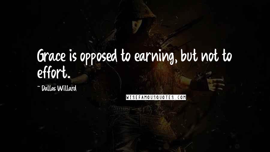 Dallas Willard Quotes: Grace is opposed to earning, but not to effort.