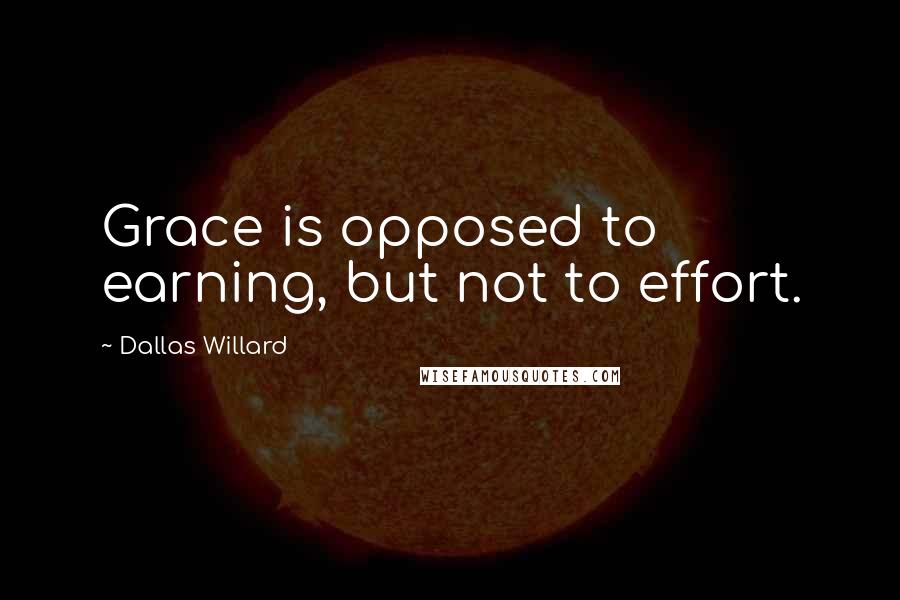 Dallas Willard Quotes: Grace is opposed to earning, but not to effort.