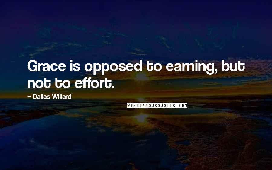 Dallas Willard Quotes: Grace is opposed to earning, but not to effort.