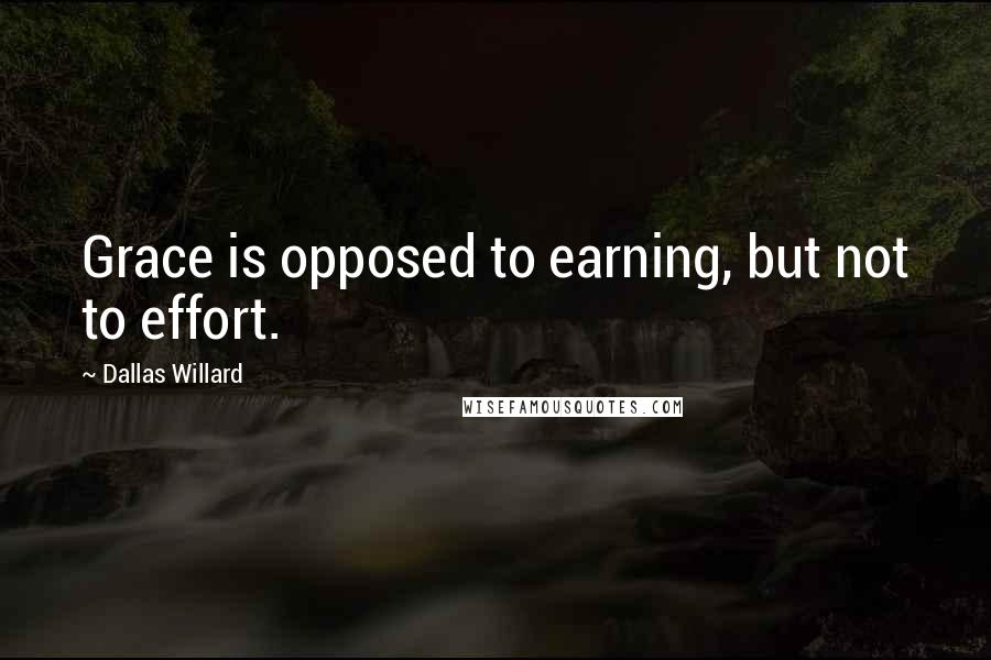 Dallas Willard Quotes: Grace is opposed to earning, but not to effort.