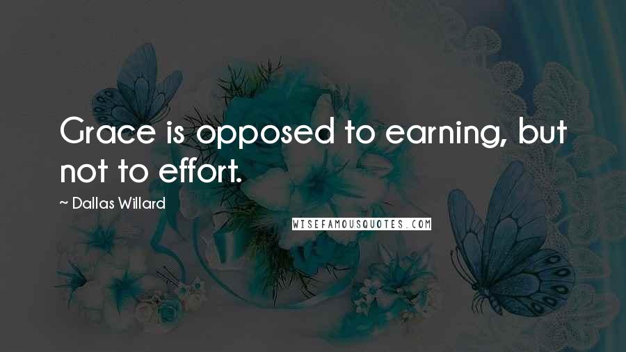 Dallas Willard Quotes: Grace is opposed to earning, but not to effort.