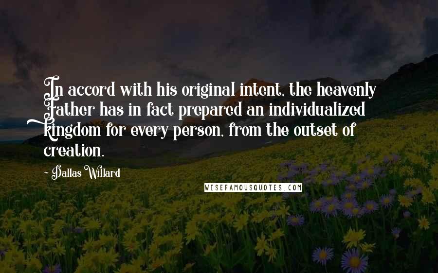 Dallas Willard Quotes: In accord with his original intent, the heavenly Father has in fact prepared an individualized kingdom for every person, from the outset of creation.