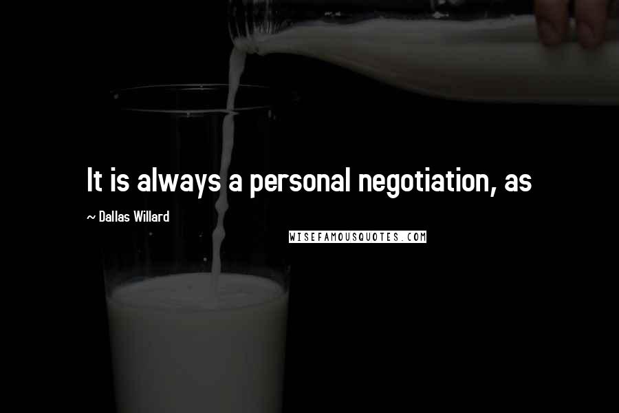 Dallas Willard Quotes: It is always a personal negotiation, as