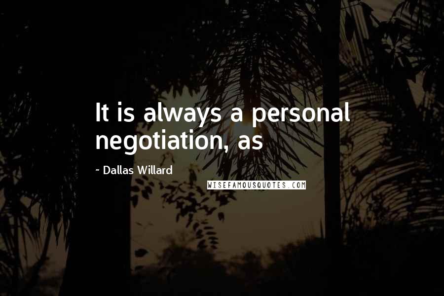 Dallas Willard Quotes: It is always a personal negotiation, as