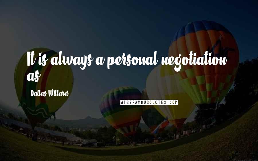 Dallas Willard Quotes: It is always a personal negotiation, as