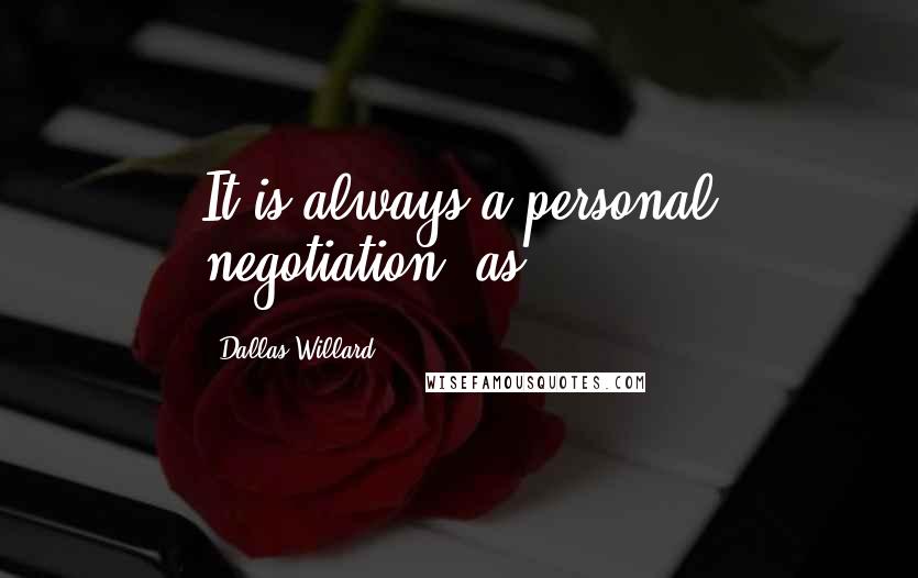 Dallas Willard Quotes: It is always a personal negotiation, as