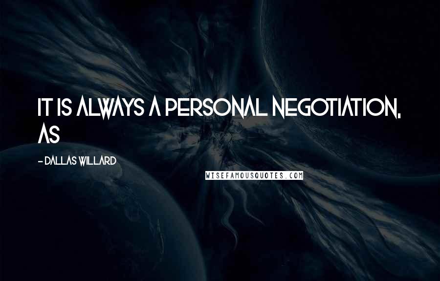 Dallas Willard Quotes: It is always a personal negotiation, as