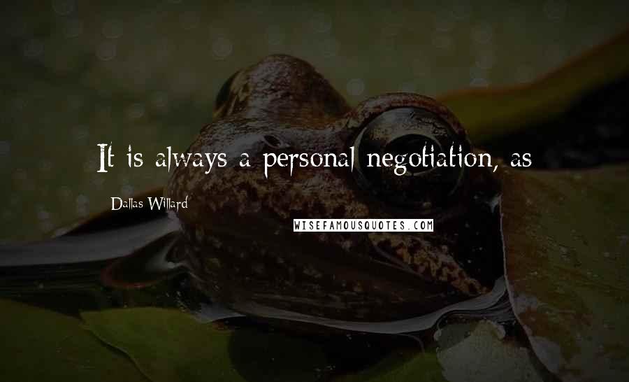 Dallas Willard Quotes: It is always a personal negotiation, as