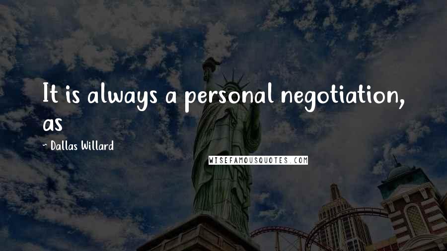 Dallas Willard Quotes: It is always a personal negotiation, as