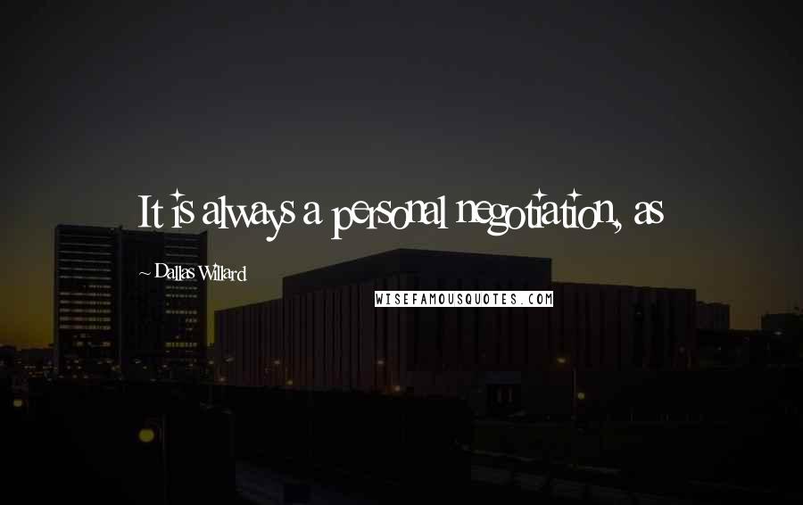 Dallas Willard Quotes: It is always a personal negotiation, as