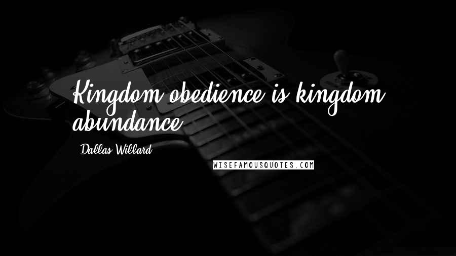 Dallas Willard Quotes: Kingdom obedience is kingdom abundance
