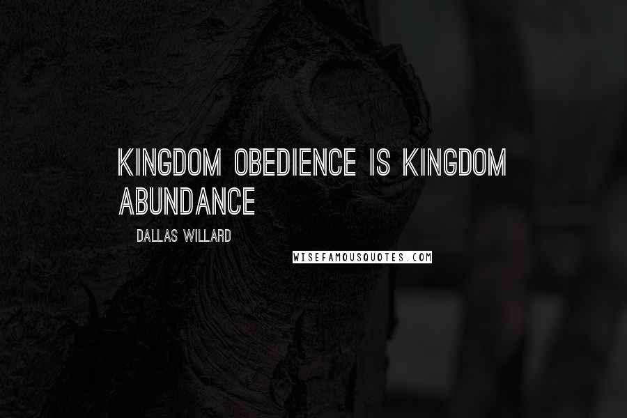 Dallas Willard Quotes: Kingdom obedience is kingdom abundance
