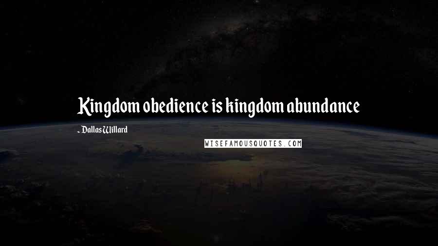 Dallas Willard Quotes: Kingdom obedience is kingdom abundance