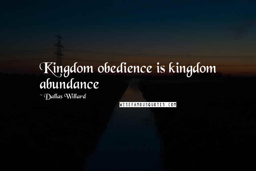 Dallas Willard Quotes: Kingdom obedience is kingdom abundance