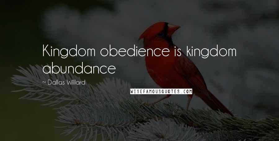 Dallas Willard Quotes: Kingdom obedience is kingdom abundance