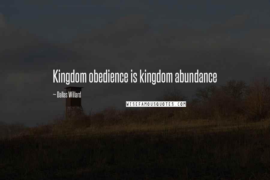Dallas Willard Quotes: Kingdom obedience is kingdom abundance