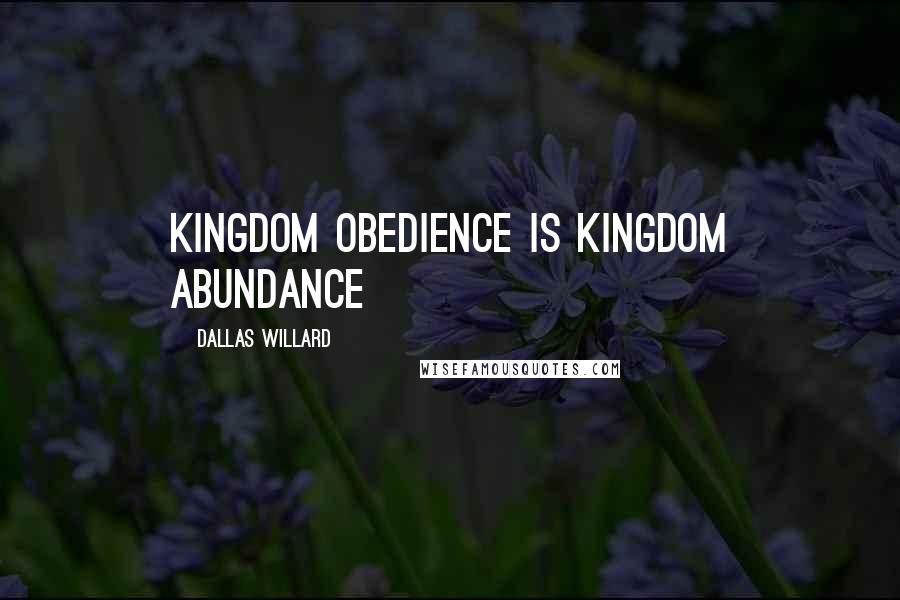 Dallas Willard Quotes: Kingdom obedience is kingdom abundance