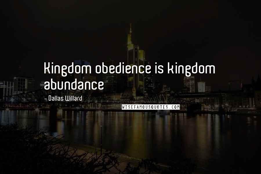 Dallas Willard Quotes: Kingdom obedience is kingdom abundance