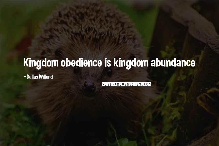 Dallas Willard Quotes: Kingdom obedience is kingdom abundance