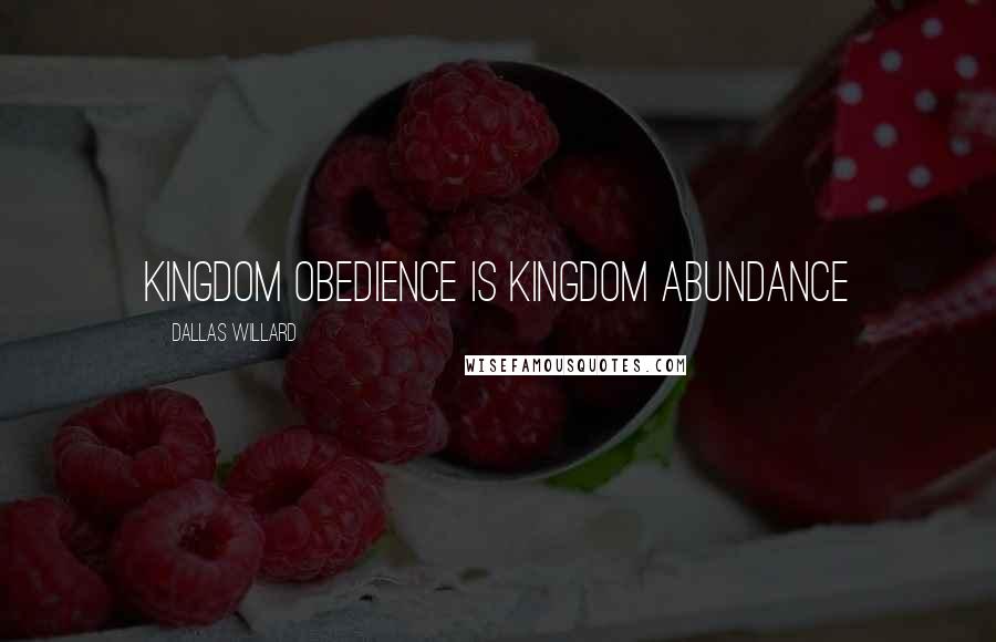 Dallas Willard Quotes: Kingdom obedience is kingdom abundance