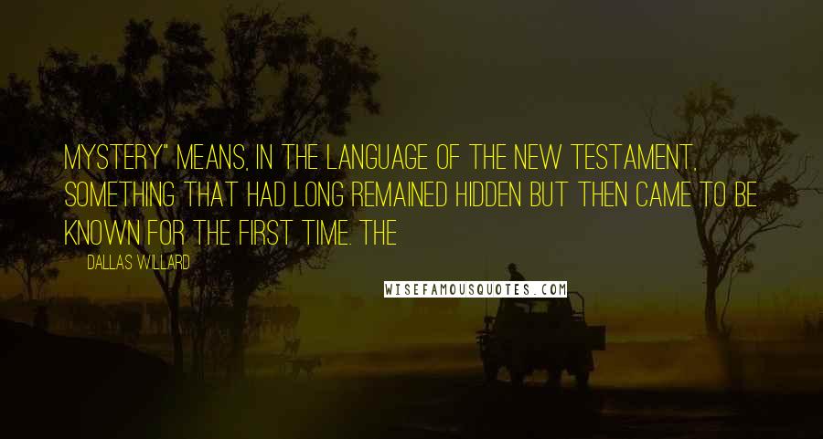 Dallas Willard Quotes: Mystery" means, in the language of the New Testament, something that had long remained hidden but then came to be known for the first time. The