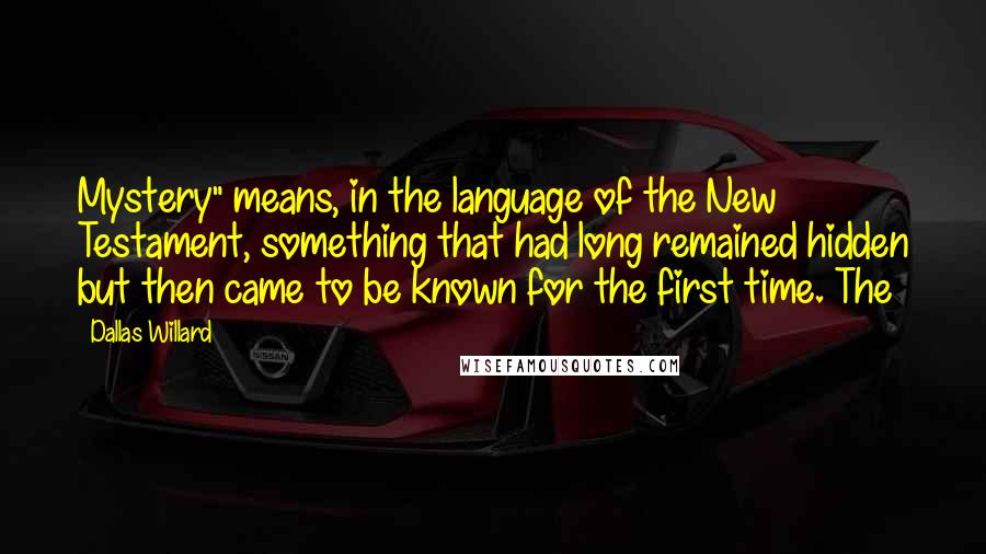 Dallas Willard Quotes: Mystery" means, in the language of the New Testament, something that had long remained hidden but then came to be known for the first time. The