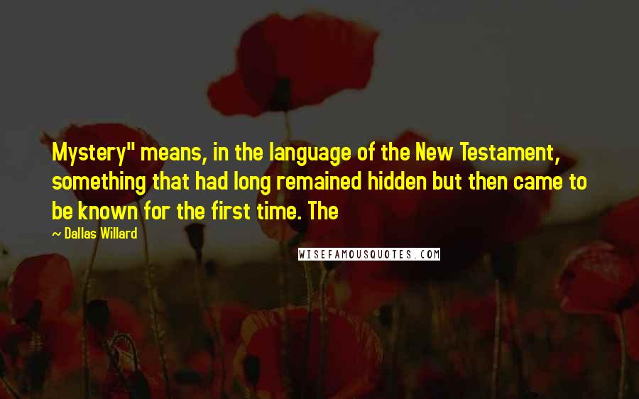 Dallas Willard Quotes: Mystery" means, in the language of the New Testament, something that had long remained hidden but then came to be known for the first time. The